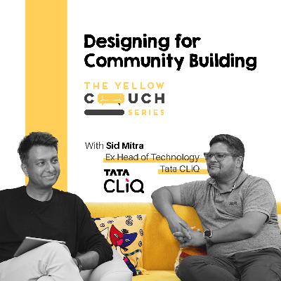 Ep #8 Designing for Community Building | Sid Mitra | Ex Tata CLiQ | The Yellow Couch Series | Design Podcast Ep #8 Designing for Community Building | Sid Mitra | Ex Tata CLiQ | The Yellow Couch Series | Design Podcast