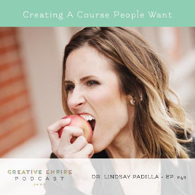 Episode 240: Creating A Course People Want, with Dr. Lindsay Padilla - the Creative Empire podcast