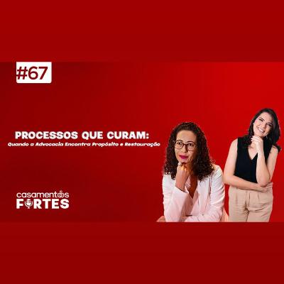 #67 Processos que Curam: Quando a Advocacia Encontra Propósito e Restauração - Casamentos Fortes