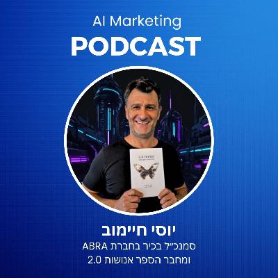 פרק 33: יוסי חיימוב מחבר הספר אנושות 2.0 על עתיד השיווק בעידן הבינה