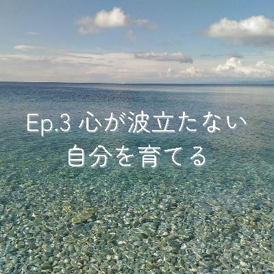 Ep.3 心が波立たない自分を育てる