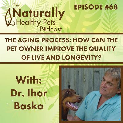 EP: 68 The Aging Process: How Can the Pet Owner Improve the Quality of Life and Longevity? with Dr. Ihor Basko EP: 68 The Aging Process: How Can the Pet Owner Improve the Quality of Life and Longevity? with Dr. Ihor Basko
