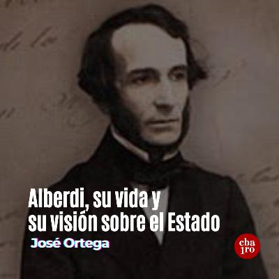 Alberdi, su vida y su visión sobre el Estado