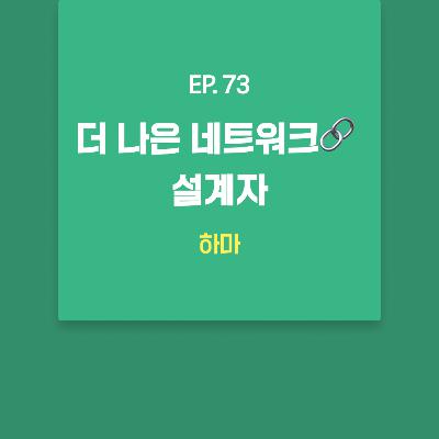 하마 - 더 나은 네트워크🔗 설계자 [EP.73]