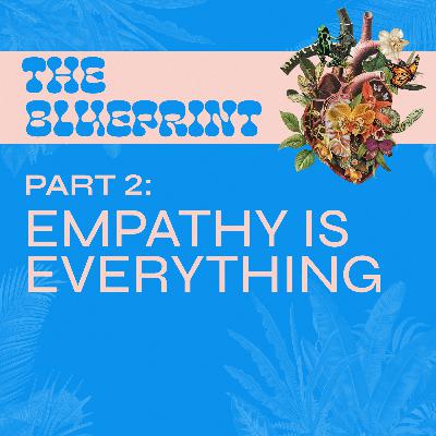 THE BLUEPRINT: PART 2 // EMPATHY IS EVERYTHING