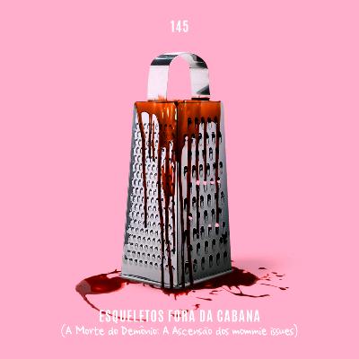 145. Esqueletos Fora da Cabana (A Morte do Demônio: A Ascensão dos mommy issues)