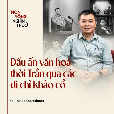 Non Sông Nghìn Thuở #8 |Dấu ấn văn hoá thời Trần qua các di chỉ khảo cổ |TS. Nguyễn Văn Anh