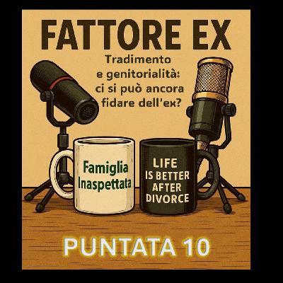 Puntata 10 - Tradimento e genitorialità: si può ancora fidarsi dell’ex (come genitore)?