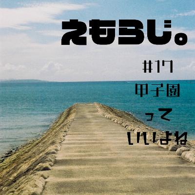 #17 甲子園っていいよね | えもらじ。