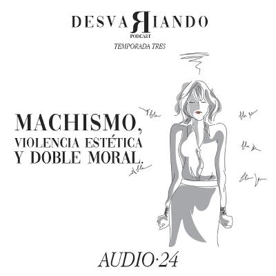 Machismo, Violencia Estética y Doble Moral