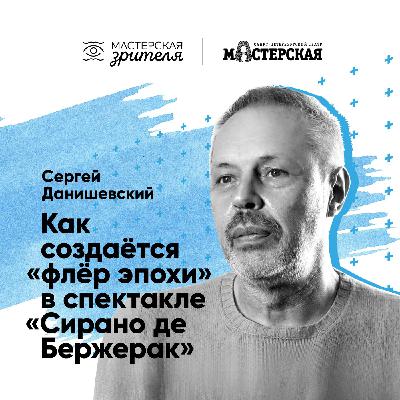 Сергей Данишевский. Как создаётся «флёр эпохи» в спектакле «Сирано де Бержерак»