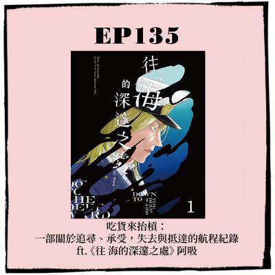 EP135｜吃貨來抬槓：一部關於追尋、承受，失去與抵達的航程紀錄 ft. 《往 海的深邃之處》 阿吸