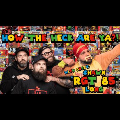 How the Heck are Ya?! with guest: Shawn “RGT 85” Long