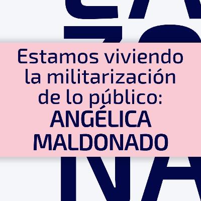E24 / T3 Estamos viviendo la militarización de lo público: Angélica Maldonado E24 / T3 Estamos viviendo la militarización de lo público: Angélica Maldonado