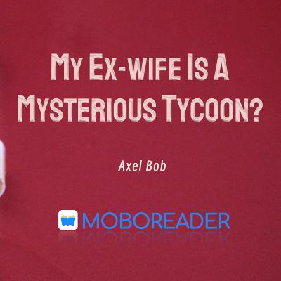 Read My Ex-wife Is A Mysterious Tycoon?! by Axel Bob FULL story online