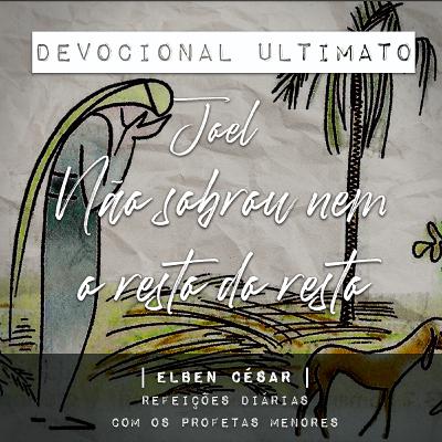 Joel - Elben César | Devocional Ultimato | Refeições Diárias com os Profetas Menores