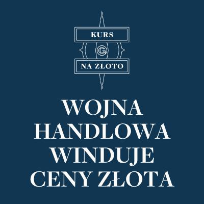 Wojna handlowa winduje ceny złota – Kurs na złoto #37 Wojna handlowa winduje ceny złota – Kurs na złoto #37