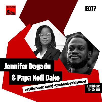 077: [After Studio Hours] - Construction Misfortunes?! with Jennifer Dagadu and Papa Kofi Dako