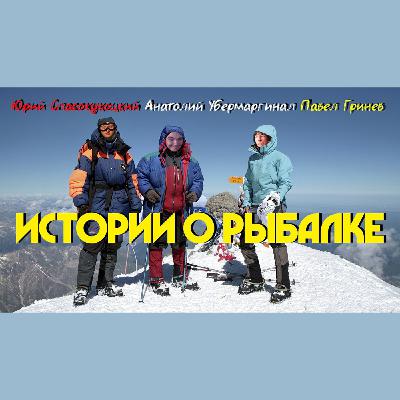 ИСТОРИИ О РЫБАЛКЕ - АНАТОЛИЙ УБЕРМАРГИНАЛ И ЮРИЙ СПАСОКУКОЦКИЙ И ПАВЕЛ ГРИНЕВ [ТРЕТИЙ СЕЗОН].