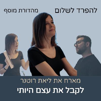 מהדורת מוסף | ליאת רוטנר - לקבל את עצם היותי