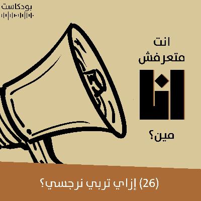 إزاي تربي نرجسي؟ | بودكاست "أنت متعرفش أنا مين؟" | حلقة (26)