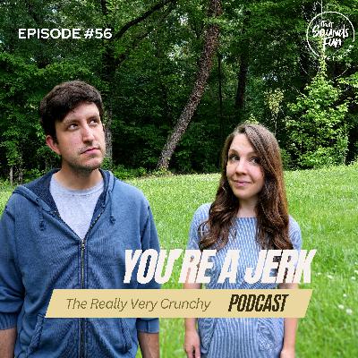 Are we jerks? Maybe...
