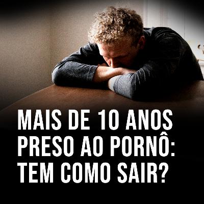 Mais de 10 anos preso ao pornô: tem como sair? Mais de 10 anos preso ao pornô: tem como sair?