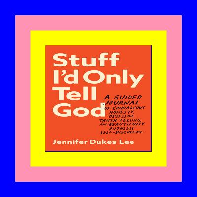 <^R.E.A.D.^> Stuff I'd Only Tell God: A Guided Journal of Courageous Honesty, Obsessive Truth-Telling, and Beautifully Ruthless Self-Discovery EBOOK
