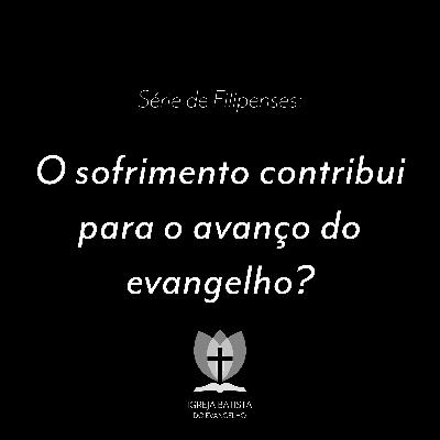 Filipenses #02 – O sofrimento contribui para o avanço do evangelho?