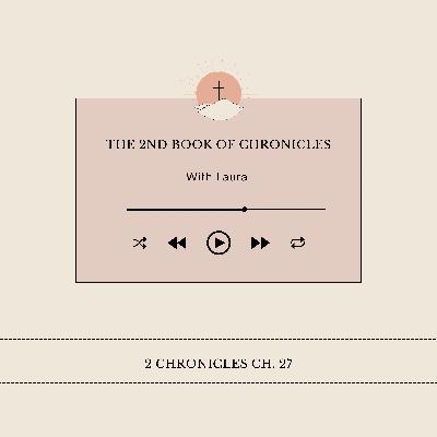 Episode 27- 2 Chronicles Ch. 27 Episode 27- 2 Chronicles Ch. 27