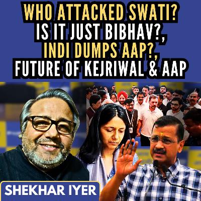 Who attacked Swati? is it just Bibhav? • Indi dumps AAP? • Future of Kejriwal & AAP • Shekhar Iyer