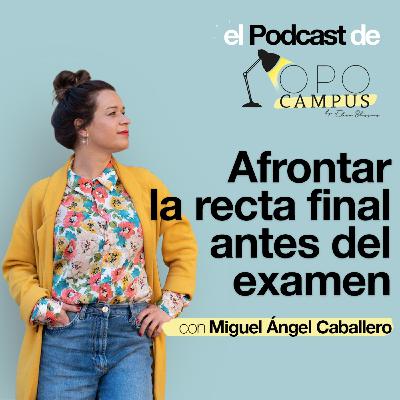 Afrontar la recta final antes del examen con Miguel Ángel Caballero - 2X35 Opocampus podcast de Elena Bláquez