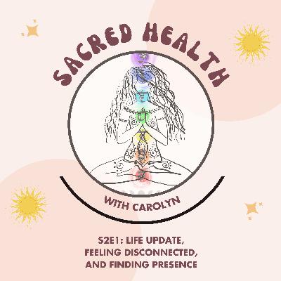 Sacred Health S2E1: Life Update, Feeling Disconnected, and Finding Presence Sacred Health S2E1: Life Update, Feeling Disconnected, and Finding Presence