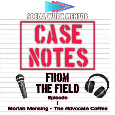 Social Work Case Notes From The Field - Episode 1 - Moriah Mensing - The Advocate Coffee