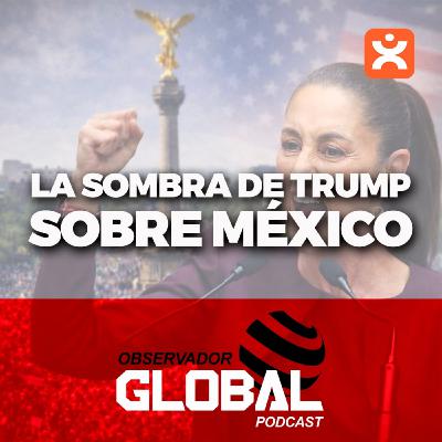La sombra de Trump sobre México - Observador Global Podcast La sombra de Trump sobre México - Observador Global Podcast