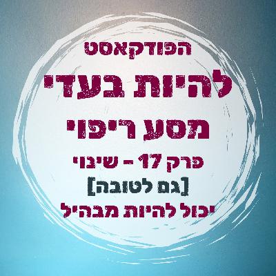 פרק 17 - שינוי [גם לטובה] יכול להיות מבהיל