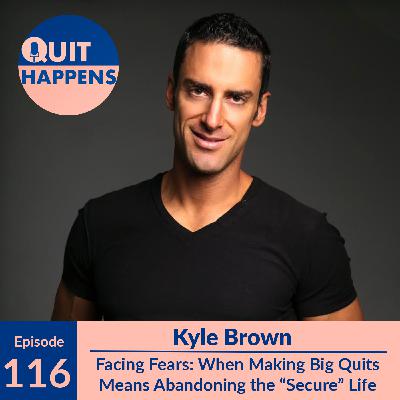 Kyle Brown: Facing Fears: When Making Big Quits Means Abandoning the "Secure" Life