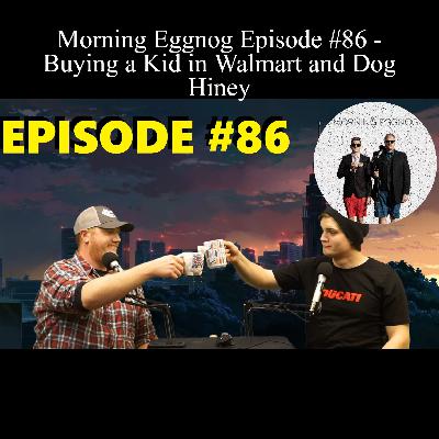 Morning Eggnog Episode #86 - Buying a Kid in Walmart and Dog Hiney Morning Eggnog Episode #86 - Buying a Kid in Walmart and Dog Hiney