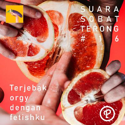 #16 Suara Sobat Terong - Terjebak Orgy Dengan Fetishku