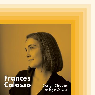 E6: Frances Calosso, Design Director at Islyn Studio E6: Frances Calosso, Design Director at Islyn Studio