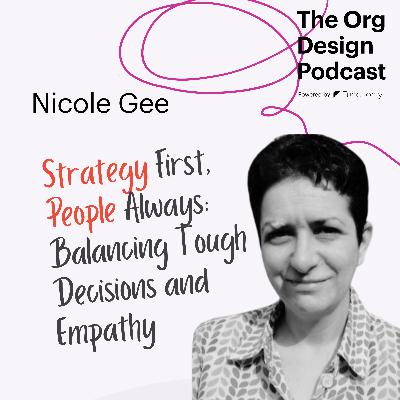 Strategy First, People Always: Balancing Tough Decisions and Empathy in Org Design with Nicole Gee