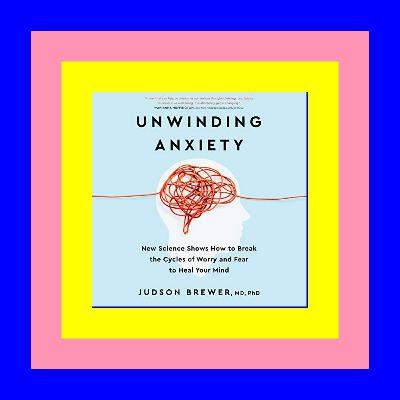{Read Online} Unwinding Anxiety: New Science Shows How to Break the Cycles of Worry and Fear to Heal Your Mind <PDF)