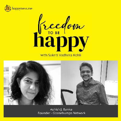 Freedom To Be Happy - Feat. Ashish J. Banka - Founder, Goosebumps Network with Sukriti Vadhera Kohli