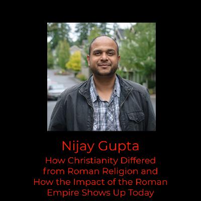 Episode 393: Nijay Gupta on How Christianity Differed from Roman Religion and How the Impact of the Roman Empire Shows Up Today