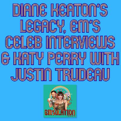 Diane Keaton’s Legacy, Em’s Celeb Interviews & Katy Perry with Justin Trudeau