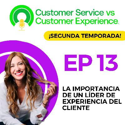 T2 | EP13 | LA IMPORTANCIA DE UN LÍDER DE EXPERIENCIA DEL CLIENTE