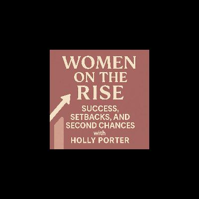 Women on the Rise: Success, Setbacks, and Second Chances with Holly Porter