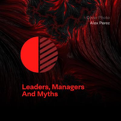 Leaders, Managers and Myths Leaders, Managers and Myths