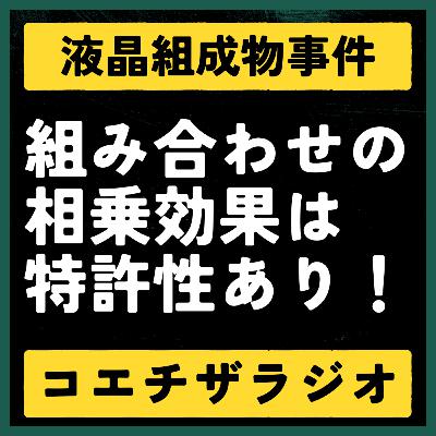 【特許判例解説#018】組み合わせの相乗効果の重要性。液晶特許事件【声で聞く知財：コエチザラジオ】