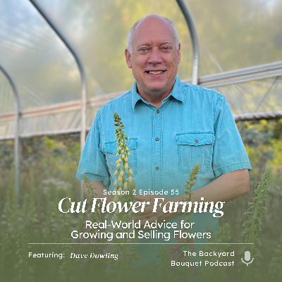 Ep.55: Cut Flower Farming with Dave Dowling: Real-World Advice for Growing and Selling Flowers